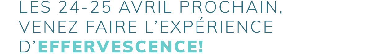 Les 24-25 avril prochain, venez faire l’expérience d’EFFERVESCENCE!